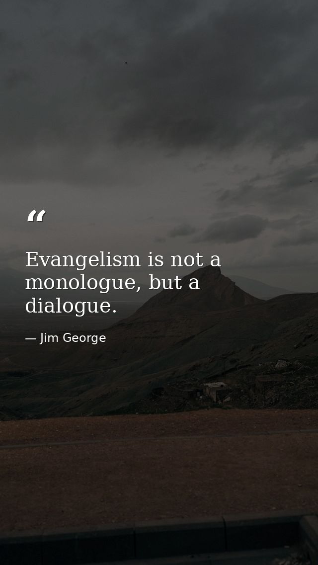 Evangelism is not a monologue, but a dialogue. — Jim George