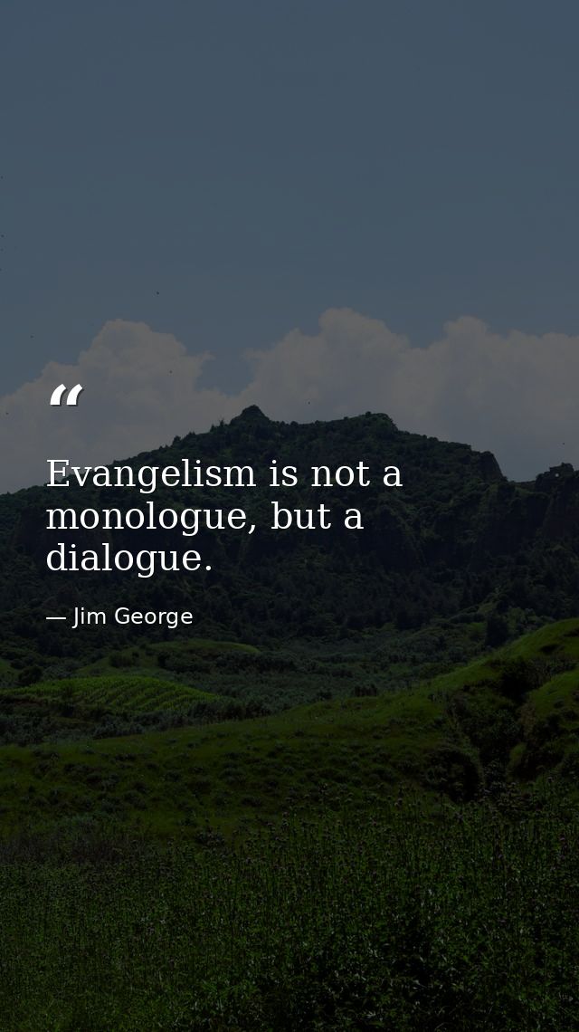 Evangelism is not a monologue, but a dialogue. — Jim George