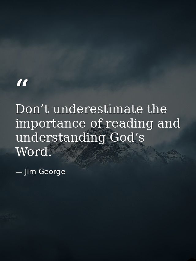 Don’t underestimate the importance of reading and understanding God’s Word. — Jim George