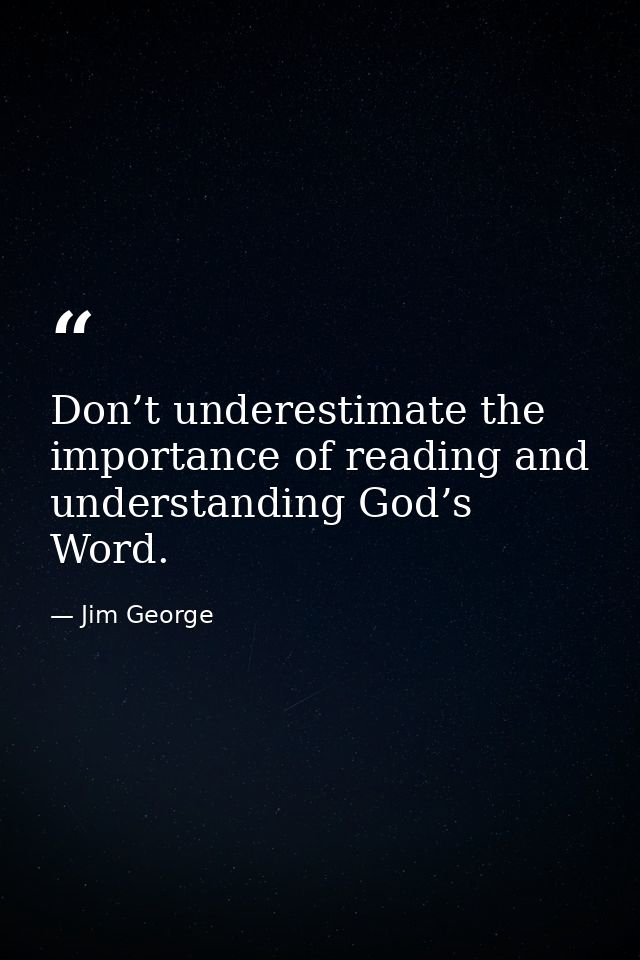 Don’t underestimate the importance of reading and understanding God’s Word. — Jim George