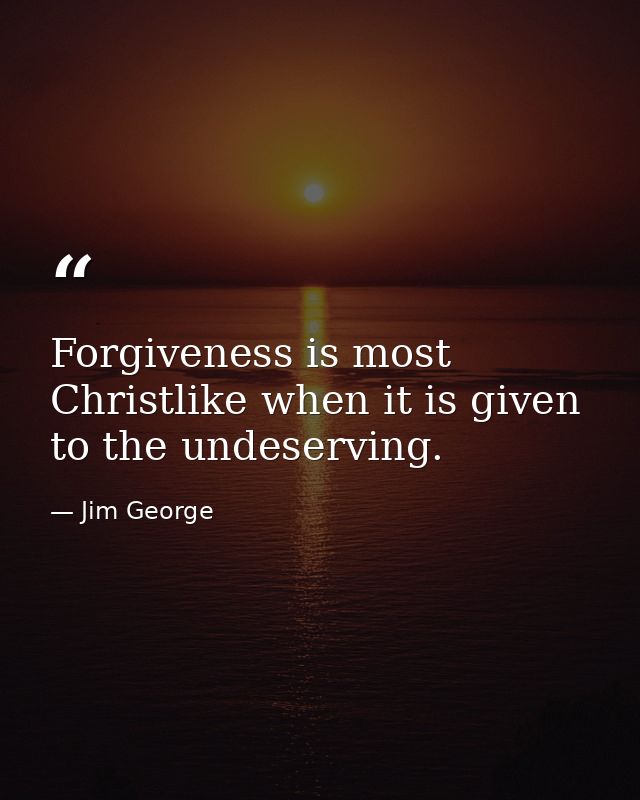 Forgiveness is most Christlike when it is given to the undeserving. — Jim George