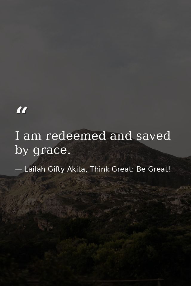 I am redeemed and saved by grace. — Lailah Gifty Akita, Think Great: Be Great!