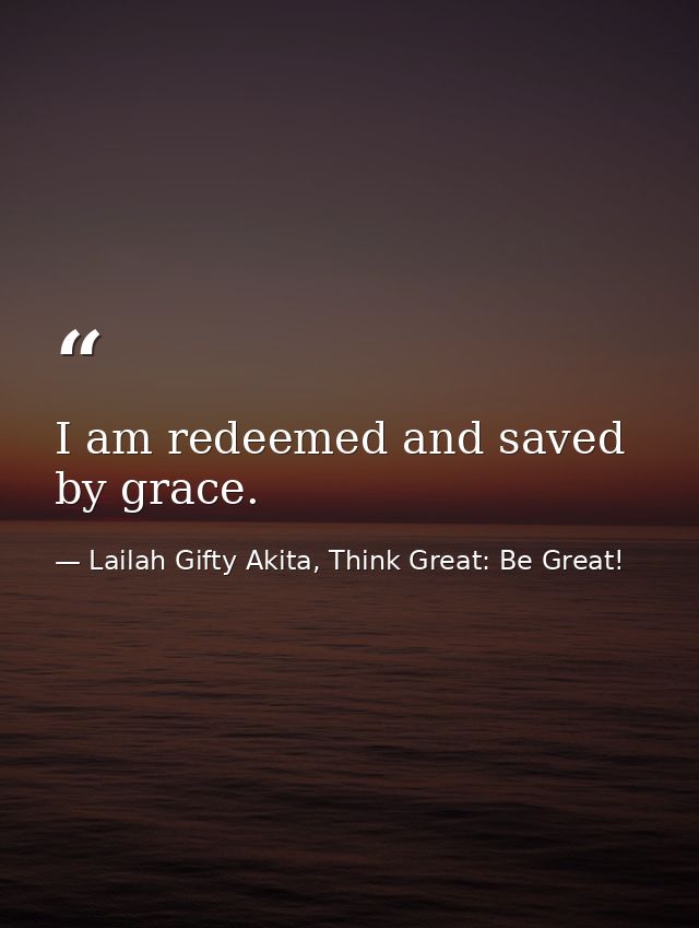 I am redeemed and saved by grace. — Lailah Gifty Akita, Think Great: Be Great!