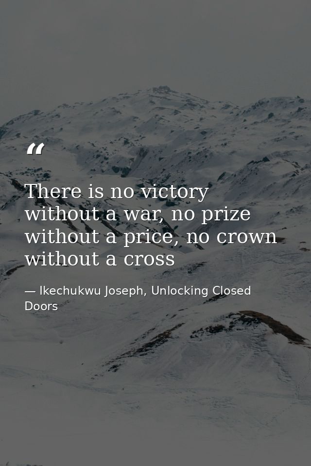There is no victory without a war, no prize without a price, no crown without a cross — Ikechukwu Joseph, Unlocking Closed Doors