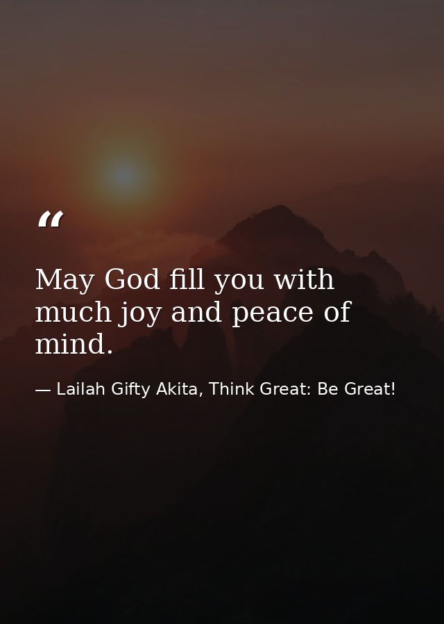 May God fill you with much joy and peace of mind. — Lailah Gifty Akita, Think Great: Be Great!