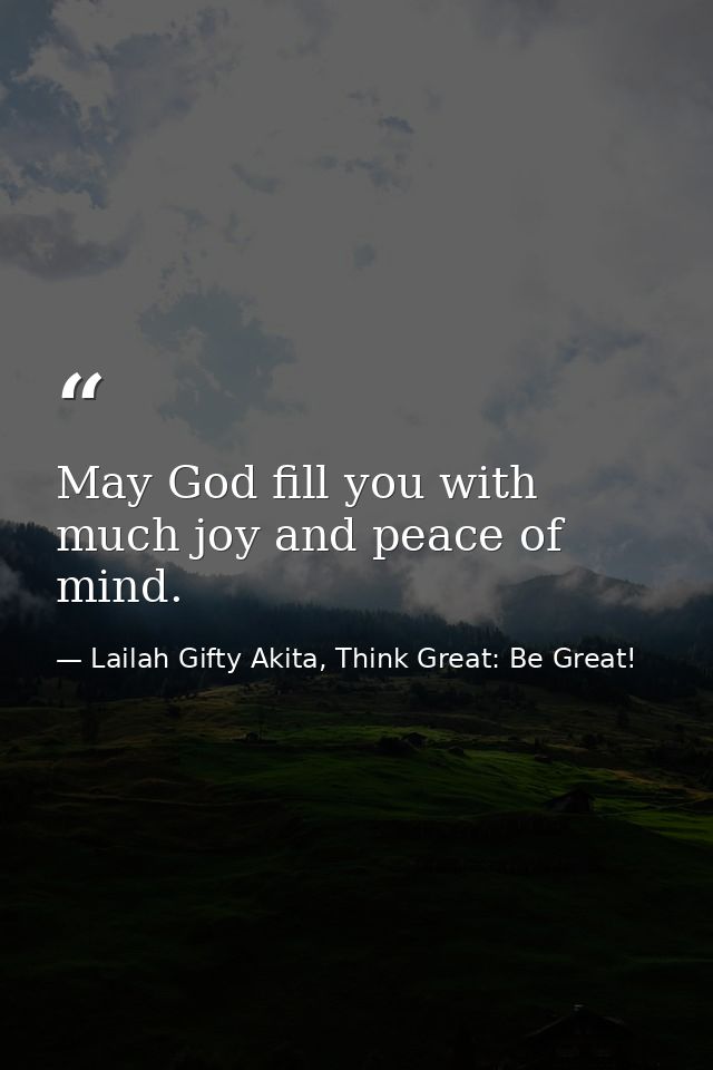 May God fill you with much joy and peace of mind. — Lailah Gifty Akita, Think Great: Be Great!