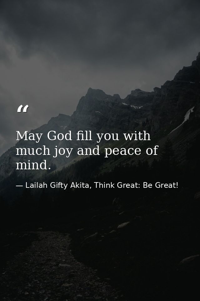 May God fill you with much joy and peace of mind. — Lailah Gifty Akita, Think Great: Be Great!