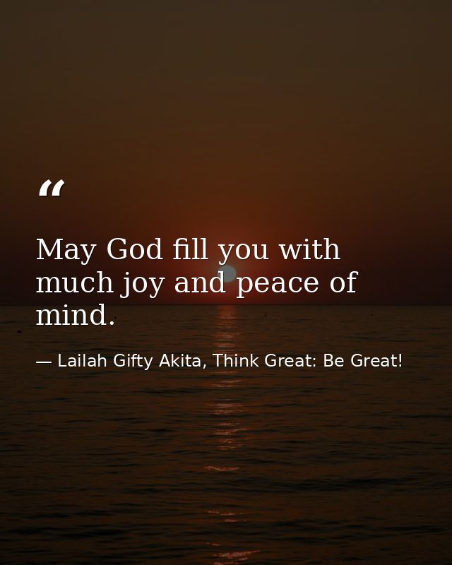 May God fill you with much joy and peace of mind. — Lailah Gifty Akita, Think Great: Be Great!