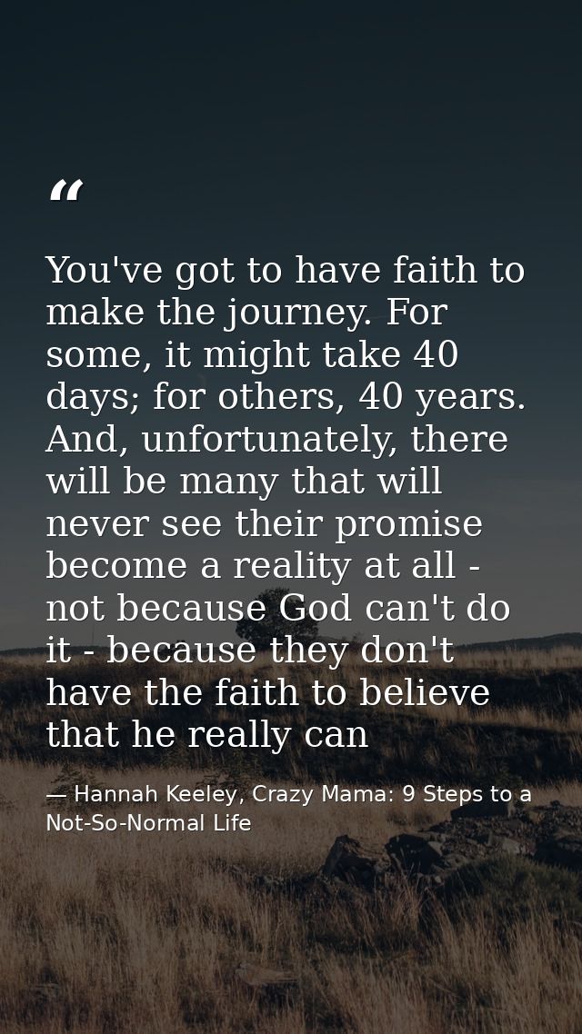 You've got to have faith to make the journey. For some, it might take 40 days; for others, 40 years. And, unfortunately, — Hannah Keeley, Crazy Mama: 9 Steps to a Not-So-Normal Life