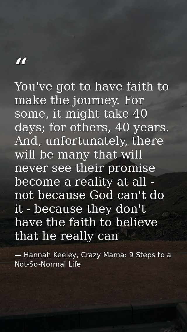 You've got to have faith to make the journey. For some, it might take 40 days; for others, 40 years. And, unfortunately, — Hannah Keeley, Crazy Mama: 9 Steps to a Not-So-Normal Life
