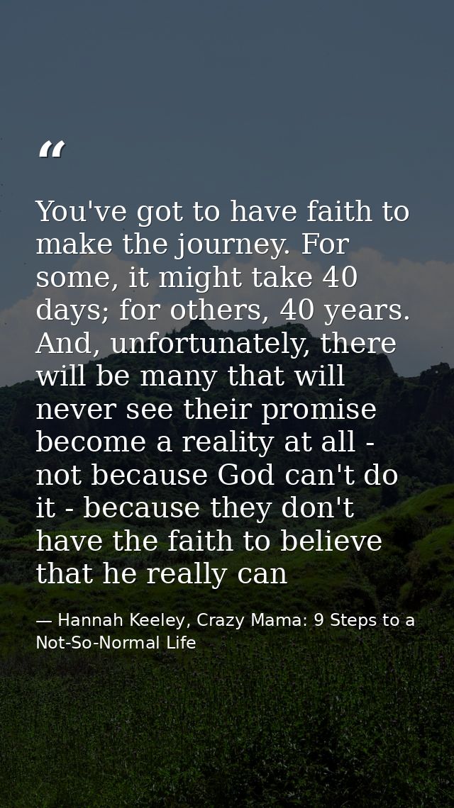 You've got to have faith to make the journey. For some, it might take 40 days; for others, 40 years. And, unfortunately, — Hannah Keeley, Crazy Mama: 9 Steps to a Not-So-Normal Life