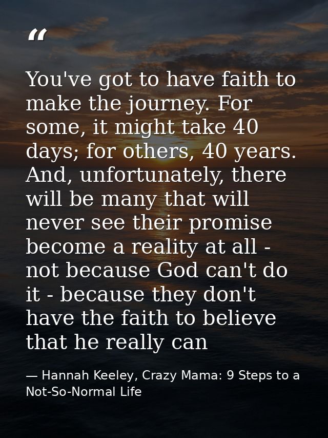 You've got to have faith to make the journey. For some, it might take 40 days; for others, 40 years. And, unfortunately, — Hannah Keeley, Crazy Mama: 9 Steps to a Not-So-Normal Life