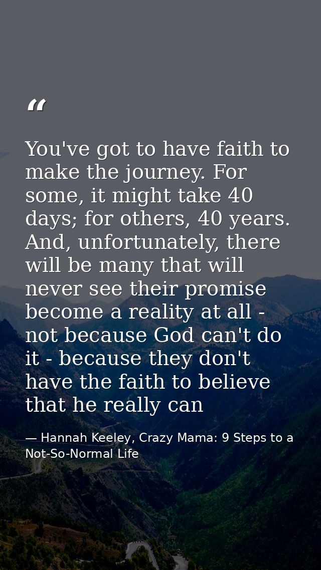 You've got to have faith to make the journey. For some, it might take 40 days; for others, 40 years. And, unfortunately, — Hannah Keeley, Crazy Mama: 9 Steps to a Not-So-Normal Life