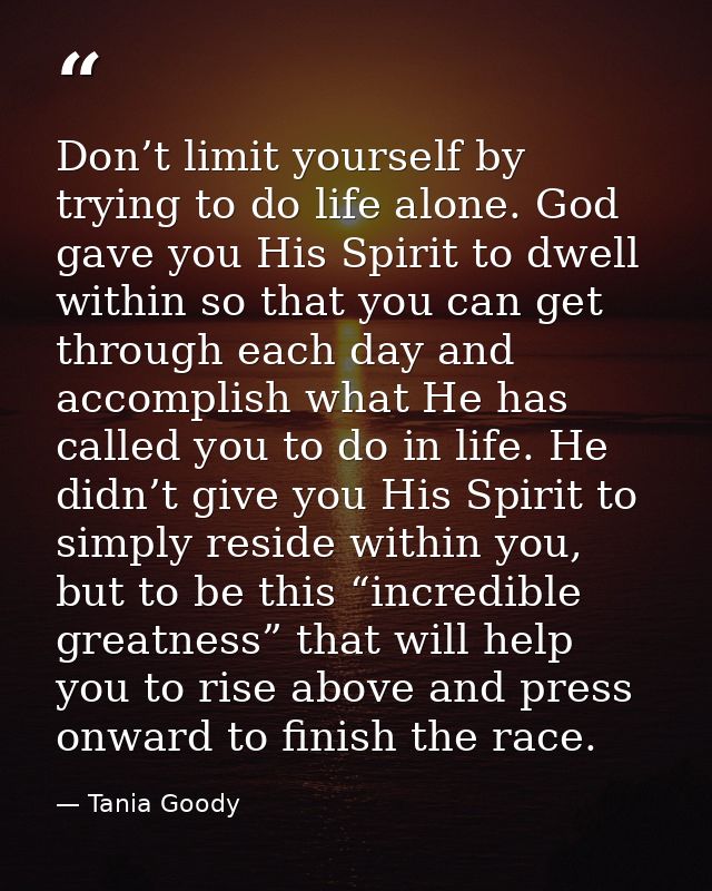 Don’t limit yourself by trying to do life alone. God gave you His Spirit to dwell within so that you can get through eac — Tania Goody