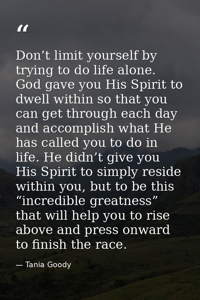Don’t limit yourself by trying to do life alone. God gave you His Spirit to dwell within so that you can get through eac — Tania Goody