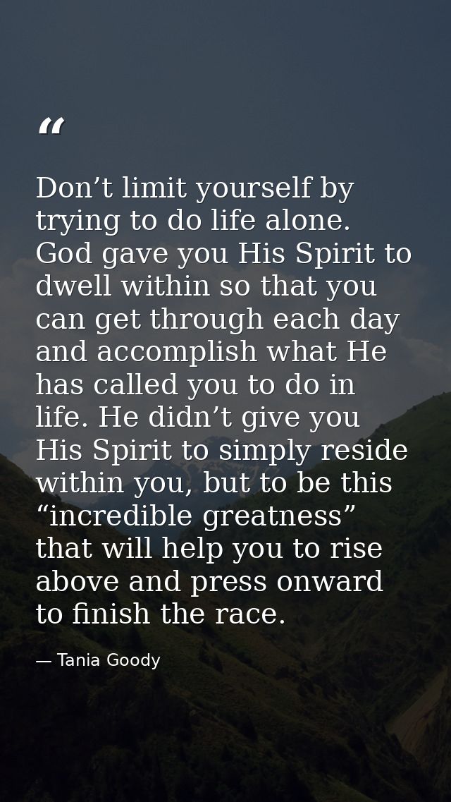 Don’t limit yourself by trying to do life alone. God gave you His Spirit to dwell within so that you can get through eac — Tania Goody