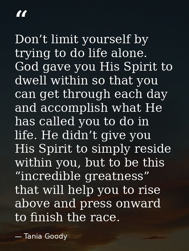 Don’t limit yourself by trying to do life alone. God gave you His Spirit to dwell within so that you can get through eac — Tania Goody