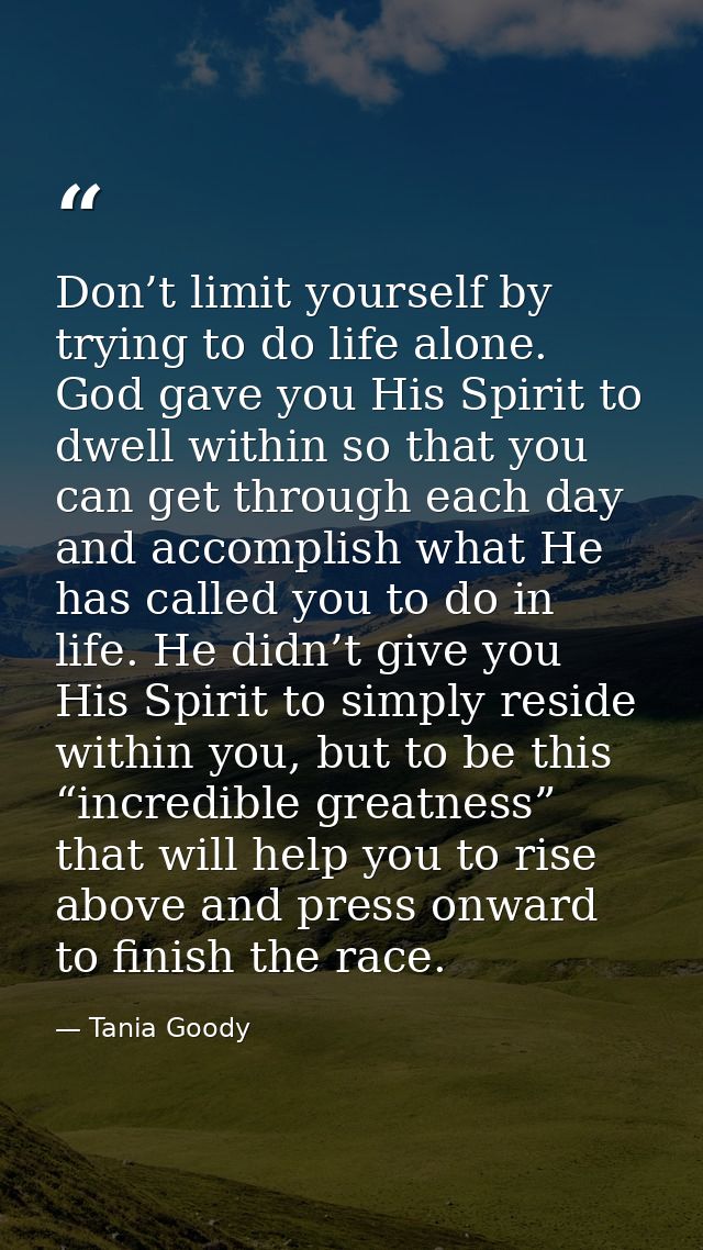 Don’t limit yourself by trying to do life alone. God gave you His Spirit to dwell within so that you can get through eac — Tania Goody