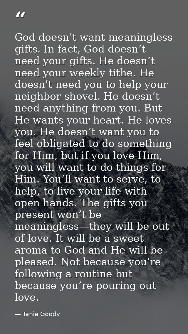 God doesn’t want meaningless gifts. In fact, God doesn’t need your gifts. He doesn’t need your weekly tithe. He doesn’t  — Tania Goody