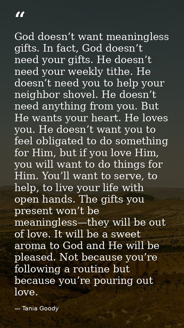 God doesn’t want meaningless gifts. In fact, God doesn’t need your gifts. He doesn’t need your weekly tithe. He doesn’t  — Tania Goody