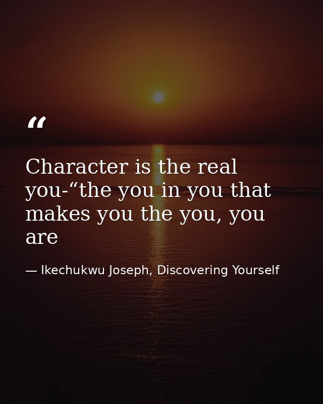 Character is the real you-“the you in you that makes you the you, you are — Ikechukwu Joseph, Discovering Yourself