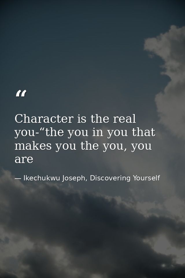 Character is the real you-“the you in you that makes you the you, you are — Ikechukwu Joseph, Discovering Yourself