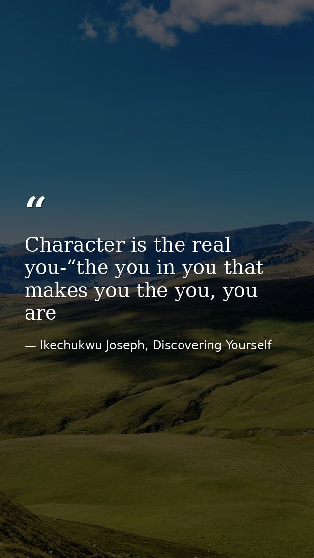 Character is the real you-“the you in you that makes you the you, you are — Ikechukwu Joseph, Discovering Yourself