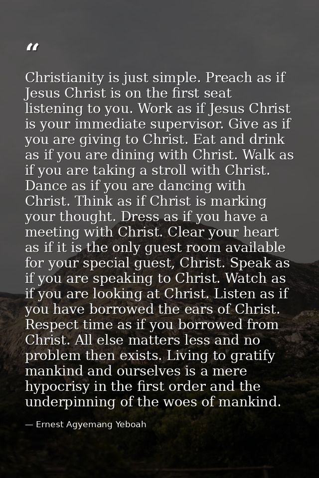 Christianity is just simple. Preach as if Jesus Christ is on the first seat listening to you. Work as if Jesus Christ is — Ernest Agyemang Yeboah