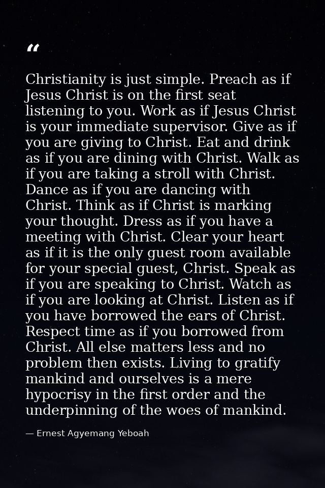 Christianity is just simple. Preach as if Jesus Christ is on the first seat listening to you. Work as if Jesus Christ is — Ernest Agyemang Yeboah