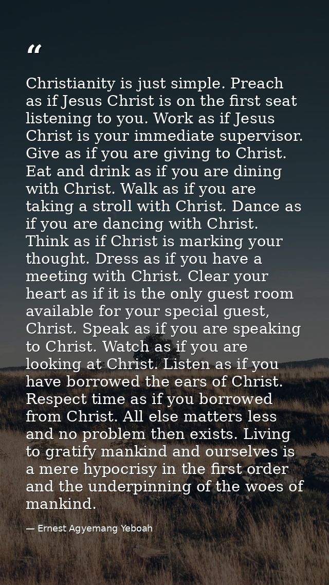 Christianity is just simple. Preach as if Jesus Christ is on the first seat listening to you. Work as if Jesus Christ is — Ernest Agyemang Yeboah