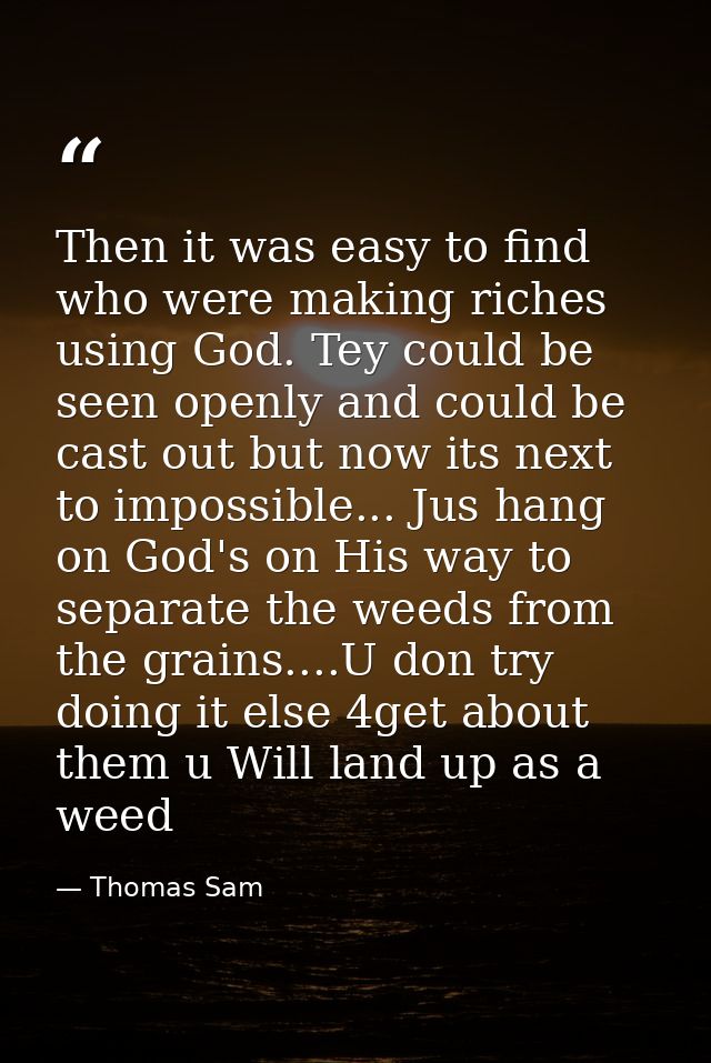 Then it was easy to find who were making riches using God. Tey could be seen openly and could be cast out but now its ne — Thomas Sam