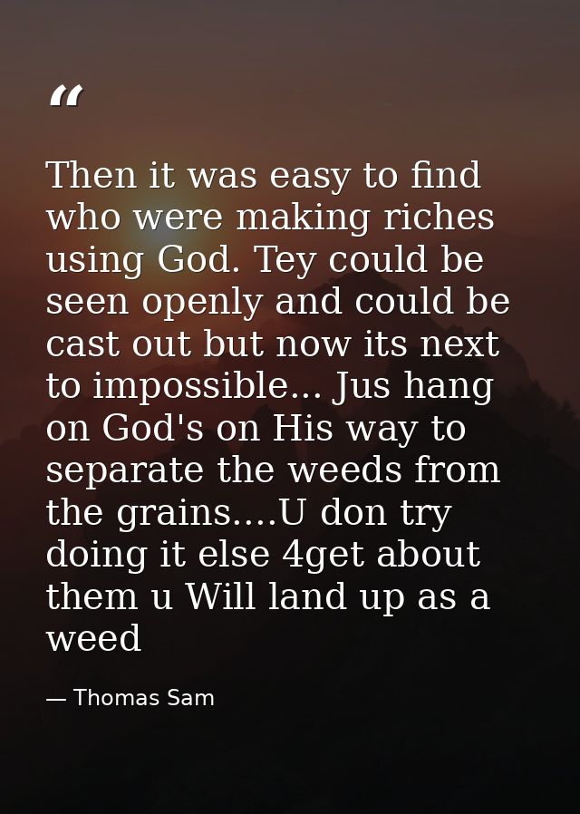 Then it was easy to find who were making riches using God. Tey could be seen openly and could be cast out but now its ne — Thomas Sam