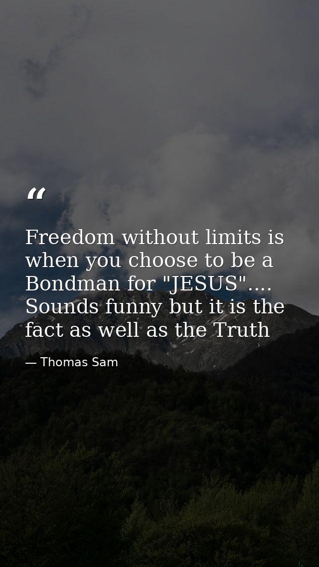 Freedom without limits is when you choose to be a Bondman for "JESUS".... Sounds funny but it is the fact as well as the — Thomas Sam