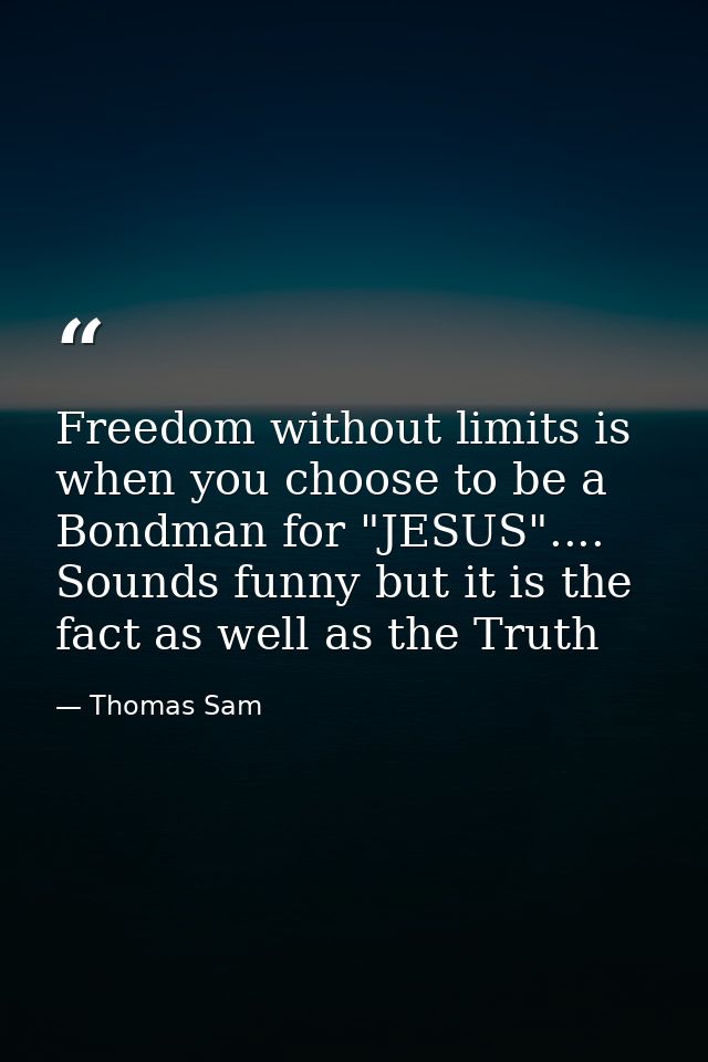 Freedom without limits is when you choose to be a Bondman for "JESUS".... Sounds funny but it is the fact as well as the — Thomas Sam