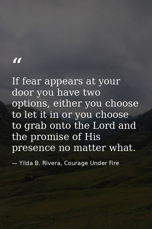 If fear appears at your door you have two options, either you choose to let it in or you choose to grab onto the Lord an — Yilda B. Rivera, Courage Under Fire