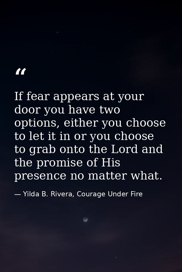 If fear appears at your door you have two options, either you choose to let it in or you choose to grab onto the Lord an — Yilda B. Rivera, Courage Under Fire