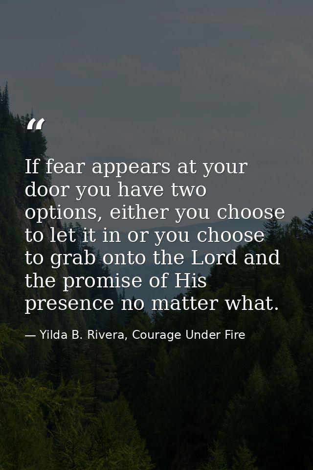If fear appears at your door you have two options, either you choose to let it in or you choose to grab onto the Lord an — Yilda B. Rivera, Courage Under Fire
