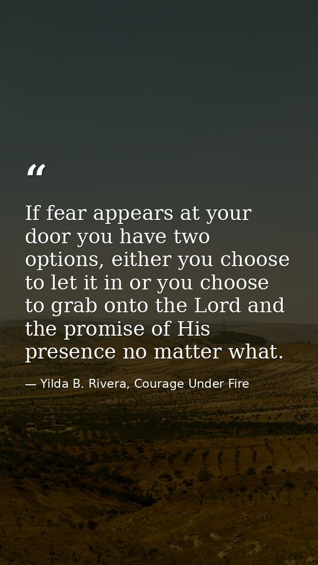 If fear appears at your door you have two options, either you choose to let it in or you choose to grab onto the Lord an — Yilda B. Rivera, Courage Under Fire
