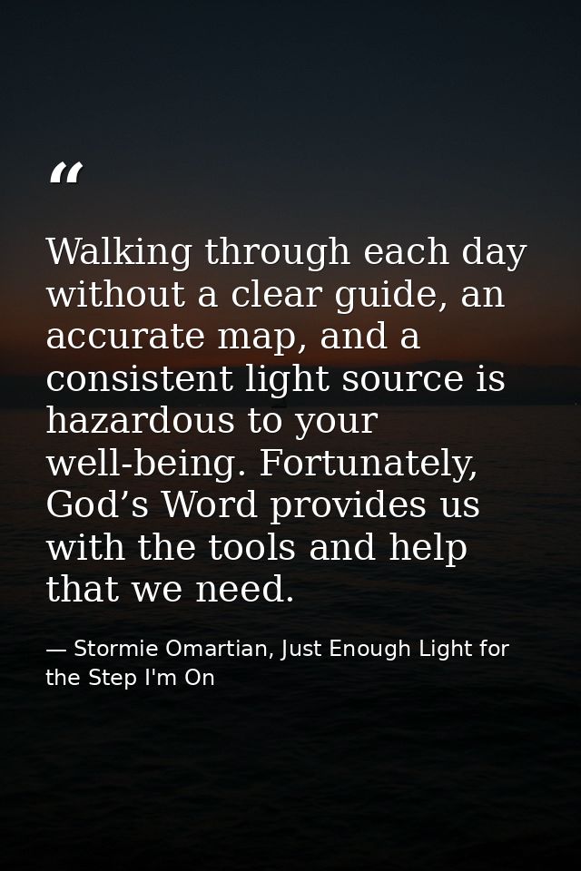 Walking through each day without a clear guide, an accurate map, and a consistent light source is hazardous to your well — Stormie Omartian, Just Enough Light for the Step I'm On