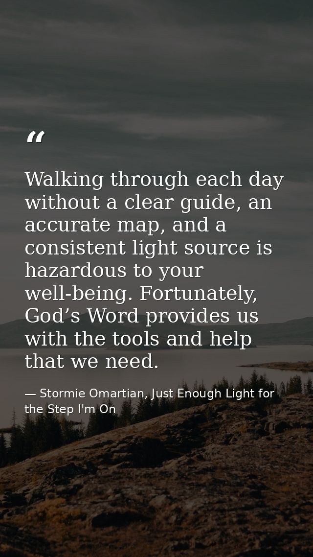 Walking through each day without a clear guide, an accurate map, and a consistent light source is hazardous to your well — Stormie Omartian, Just Enough Light for the Step I'm On