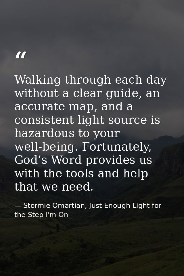 Walking through each day without a clear guide, an accurate map, and a consistent light source is hazardous to your well — Stormie Omartian, Just Enough Light for the Step I'm On