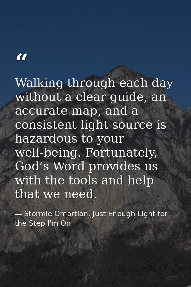 Walking through each day without a clear guide, an accurate map, and a consistent light source is hazardous to your well — Stormie Omartian, Just Enough Light for the Step I'm On