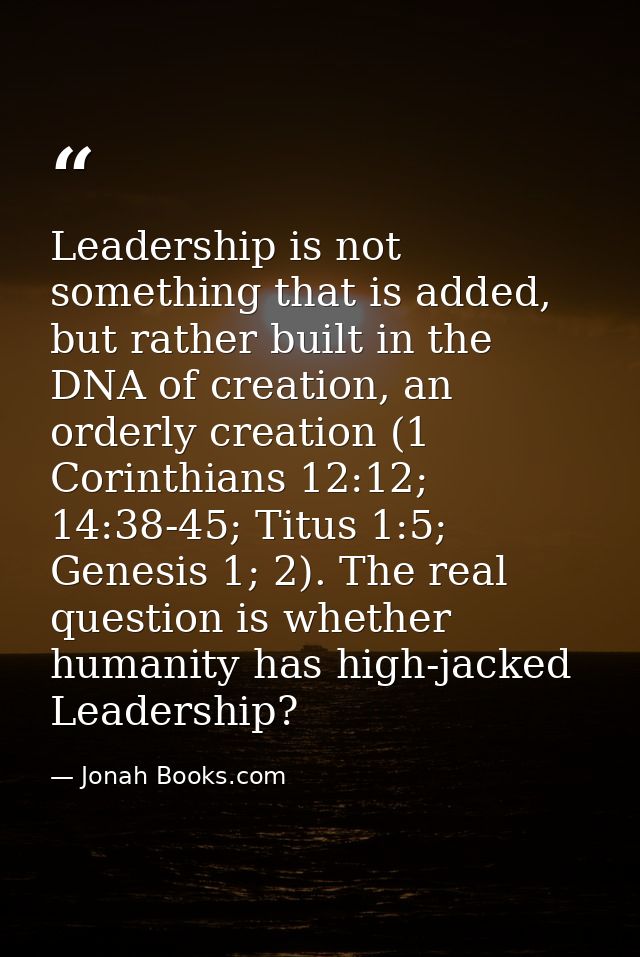 Leadership is not something that is added, but rather built in the DNA of creation, an orderly creation (1 Corinthians 1 — Jonah Books.com