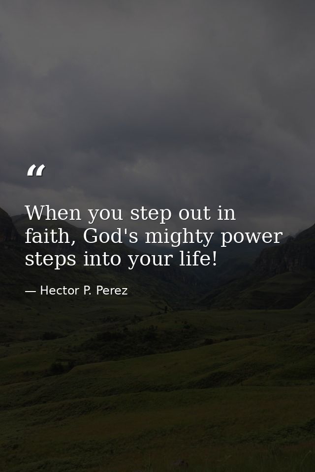 When you step out in faith, God's mighty power steps into your life! — Hector P. Perez