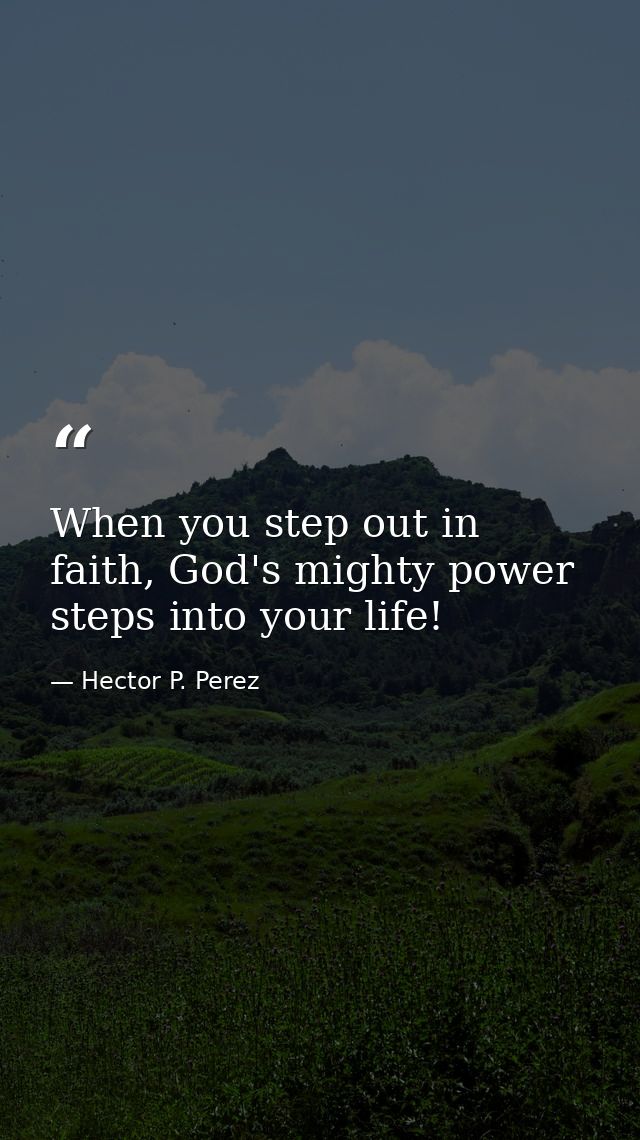 When you step out in faith, God's mighty power steps into your life! — Hector P. Perez