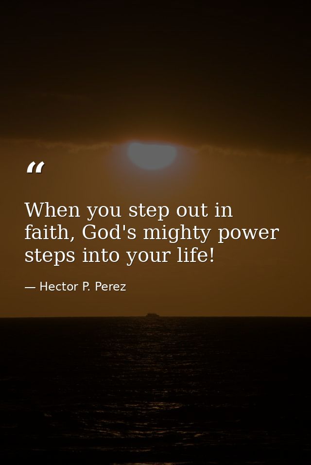 When you step out in faith, God's mighty power steps into your life! — Hector P. Perez
