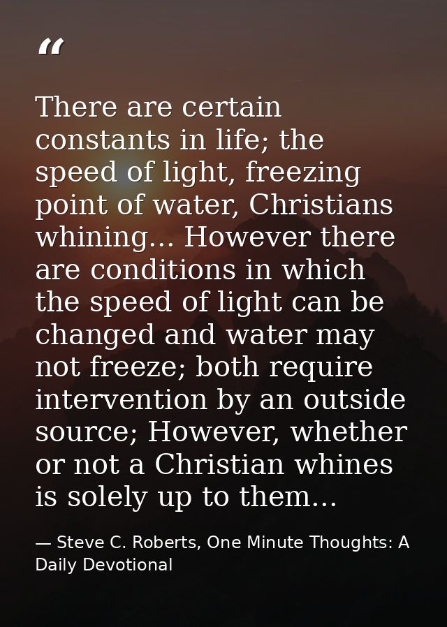 There are certain constants in life; the speed of light, freezing point of water, Christians whining... However there ar — Steve C. Roberts, One Minute Thoughts: A Daily Devotional