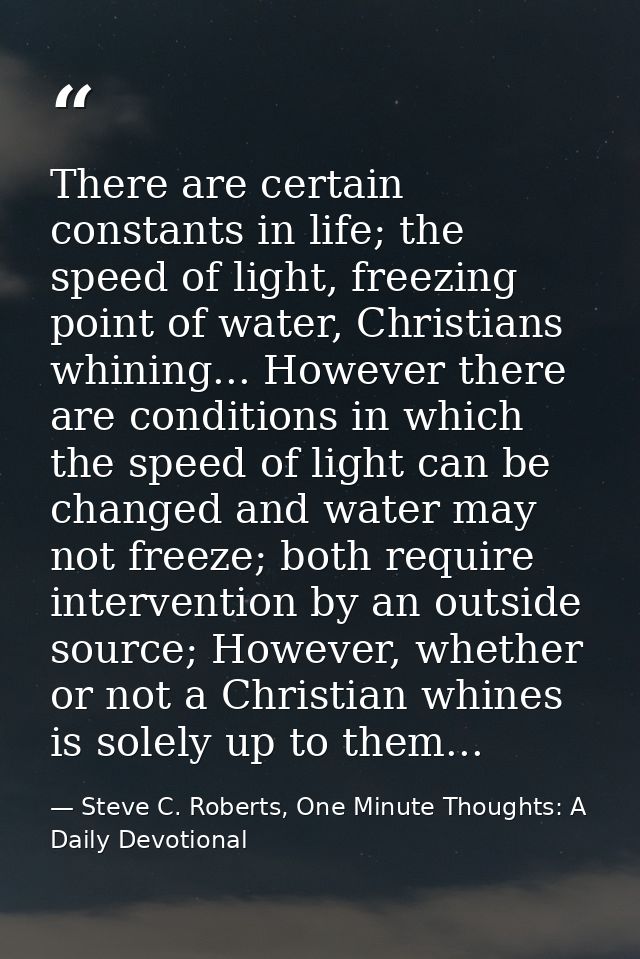 There are certain constants in life; the speed of light, freezing point of water, Christians whining... However there ar — Steve C. Roberts, One Minute Thoughts: A Daily Devotional