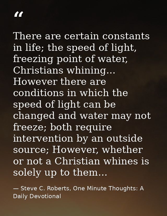 There are certain constants in life; the speed of light, freezing point of water, Christians whining... However there ar — Steve C. Roberts, One Minute Thoughts: A Daily Devotional