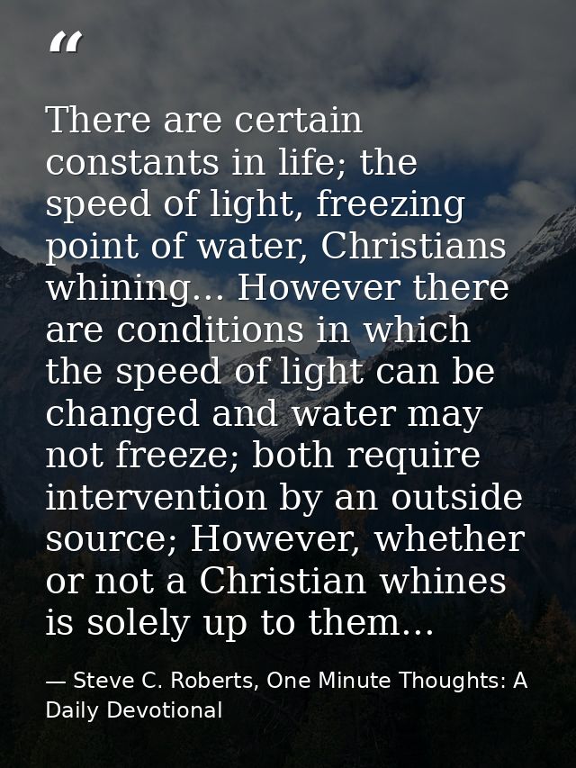 There are certain constants in life; the speed of light, freezing point of water, Christians whining... However there ar — Steve C. Roberts, One Minute Thoughts: A Daily Devotional